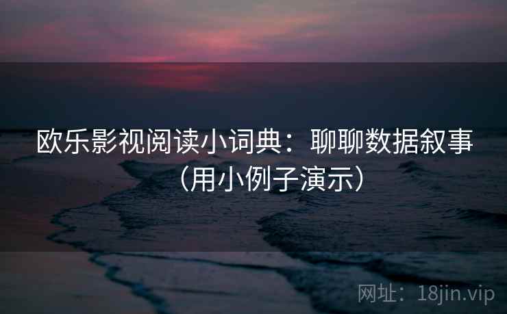 欧乐影视阅读小词典：聊聊数据叙事（用小例子演示）