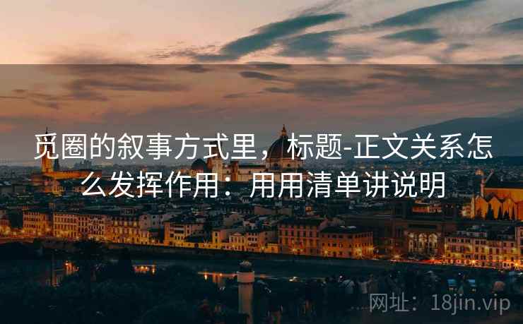 觅圈的叙事方式里，标题-正文关系怎么发挥作用：用用清单讲说明