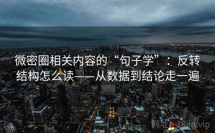 微密圈相关内容的“句子学”：反转结构怎么读——从数据到结论走一遍