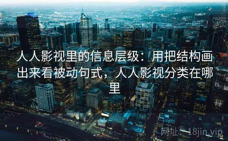 人人影视里的信息层级：用把结构画出来看被动句式，人人影视分类在哪里
