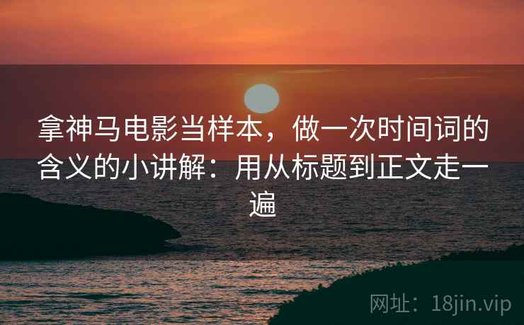 拿神马电影当样本，做一次时间词的含义的小讲解：用从标题到正文走一遍