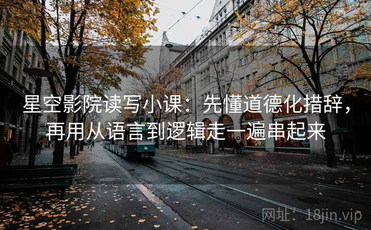 星空影院读写小课:先懂道德化措辞,再用从语言到逻辑走一遍串起来