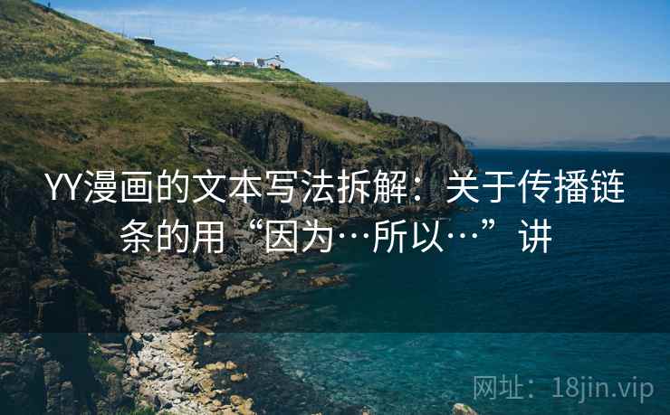 详细阅读:YY漫画的文本写法拆解:关于传播链条的用“因为…所以…”讲 YY漫画的文本写法拆解:关于传播链条的用“因为…所以…”讲