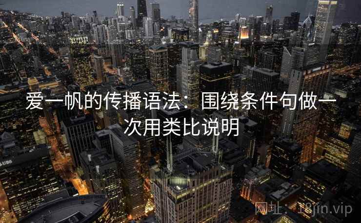 详细阅读:爱一帆的传播语法:围绕条件句做一次用类比说明 爱一帆的传播语法:围绕条件句做一次用类比说明
