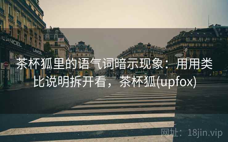 茶杯狐里的语气词暗示现象:用用类比说明拆开看,茶杯狐(upfox)