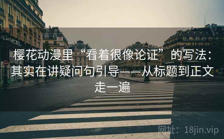 樱花动漫里“看着很像论证”的写法:其实在讲疑问句引导——从标题到正文走一遍