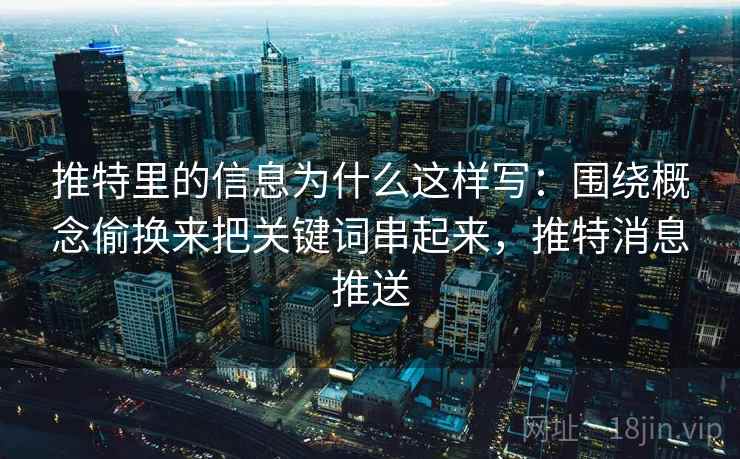 详细阅读:推特里的信息为什么这样写:围绕概念偷换来把关键词串起来,推特消息推送 推特里的信息为什么这样写:围绕概念偷换来把关键词串起来,推特消息推送