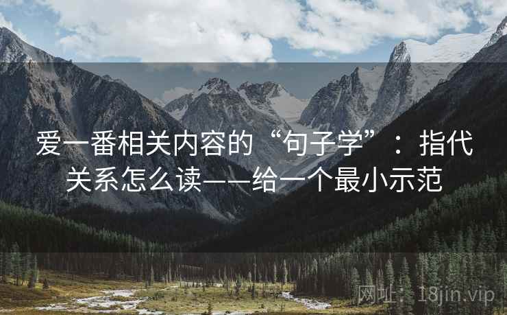爱一番相关内容的“句子学”:指代关系怎么读——给一个最小示范