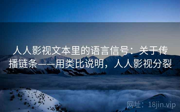 人人影视文本里的语言信号:关于传播链条——用类比说明,人人影视分裂