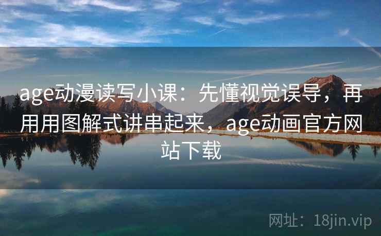 详细阅读:age动漫读写小课:先懂视觉误导,再用用图解式讲串起来,age动画官方网站下载 age动漫读写小课:先懂视觉误导,再用用图解式讲串起来,age动画官方网站下载