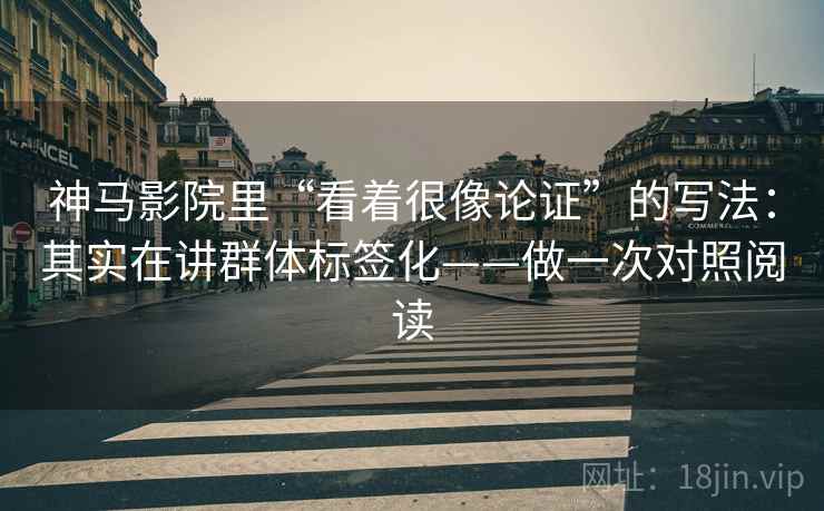 详细阅读:神马影院里“看着很像论证”的写法:其实在讲群体标签化——做一次对照阅读 神马影院里“看着很像论证”的写法:其实在讲群体标签化——做一次对照阅读