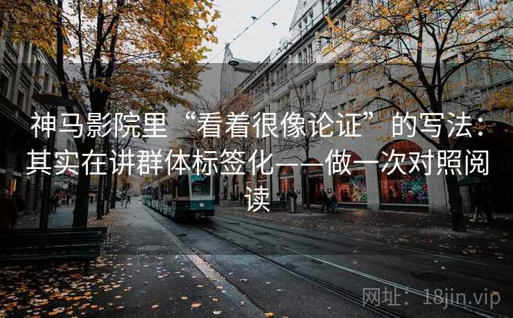 神马影院里“看着很像论证”的写法:其实在讲群体标签化——做一次对照阅读