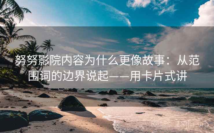 努努影院内容为什么更像故事:从范围词的边界说起——用卡片式讲